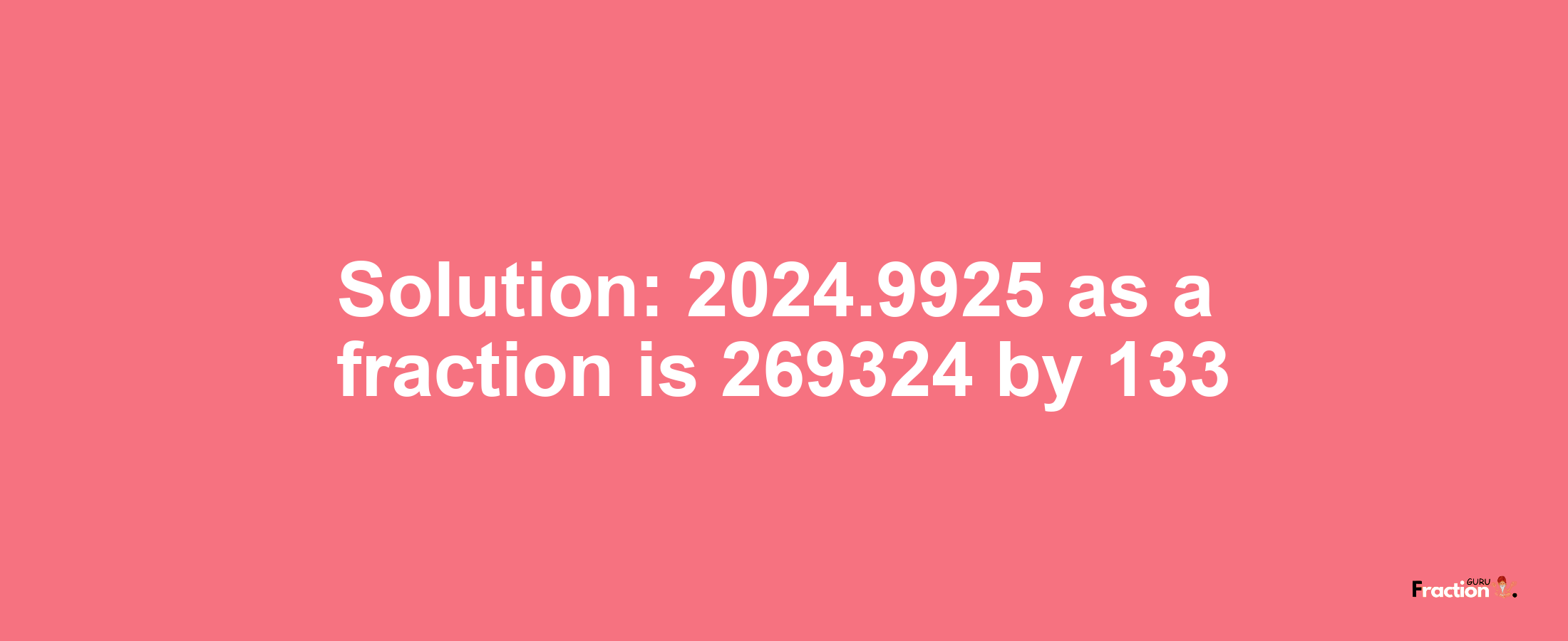 Solution:2024.9925 as a fraction is 269324/133